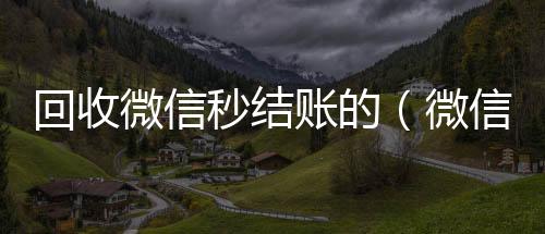 回收微信秒结收购微信号账的（微信回收在线秒结）