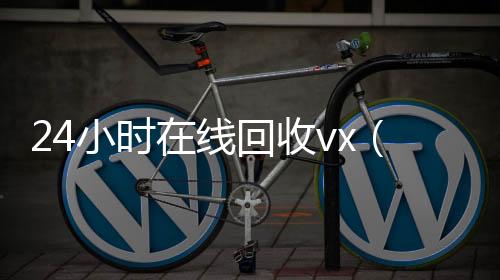 24小时在线回长期收购微信号收vx（vx回收平台秒结）