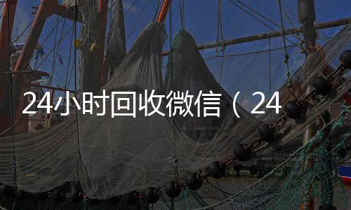 24小时回收微信vx回收（24小时回收微信秒结平台）